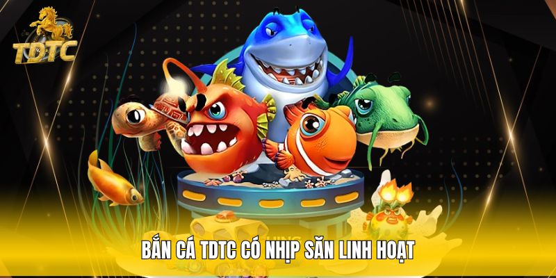 Bắn cá TDTC có nhịp săn linh hoạt