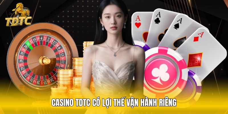 Casino TDTC có lợi thế vận hành riêng