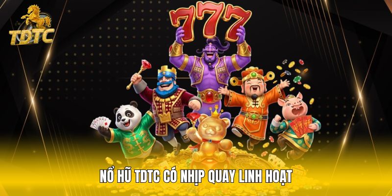 Nổ hũ TDTC có nhịp quay linh hoạt