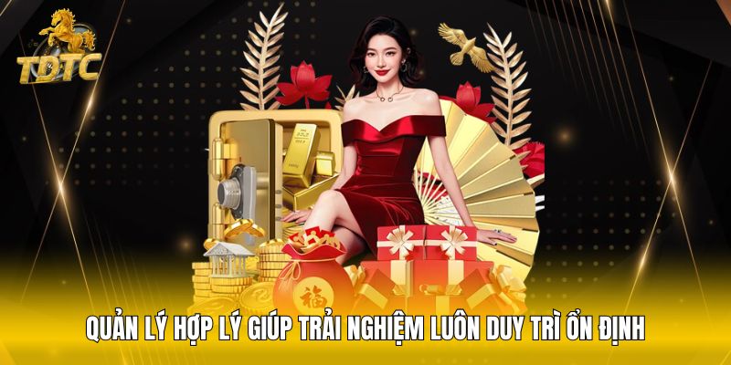 Quản lý hợp lý giúp trải nghiệm luôn duy trì ổn định